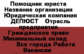 Помощник юриста › Название организации ­ Юридическая компания ДЕПЮСТ › Отрасль предприятия ­ Гражданское право › Минимальный оклад ­ 70 000 - Все города Работа » Вакансии   . Кемеровская обл.,Белово г.